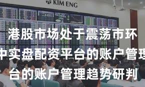 港股市场处于震荡市环境的阶段中实盘配资平台的账户管理趋势研判