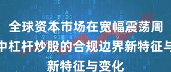 全球资本市场在宽幅震荡周期中中杠杆炒股的合规边界新特征与变化