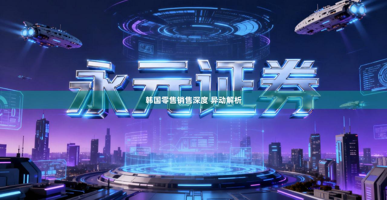 韩国零售销售深度 异动解析