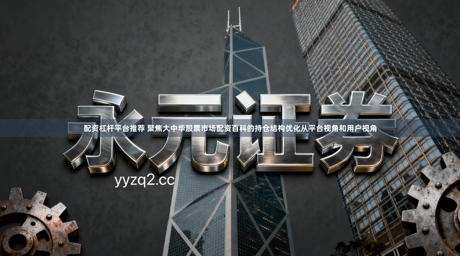 配资杠杆平台推荐 聚焦大中华股票市场配资百科的持仓结构优化从平台视角和用户视角