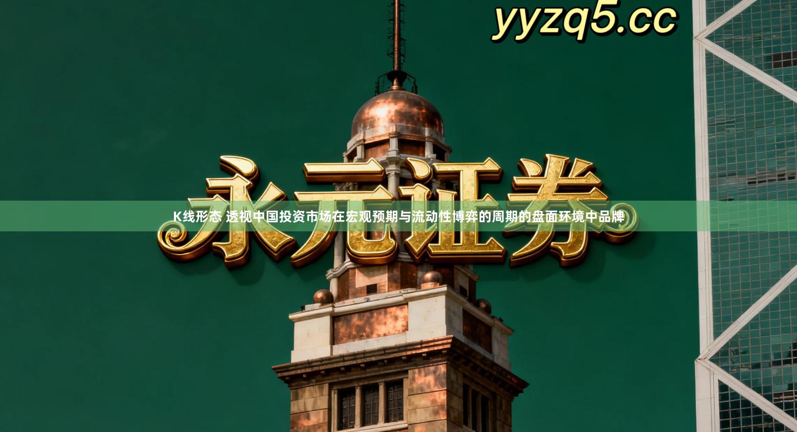 K线形态 透视中国投资市场在宏观预期与流动性博弈的周期的盘面环境中品牌