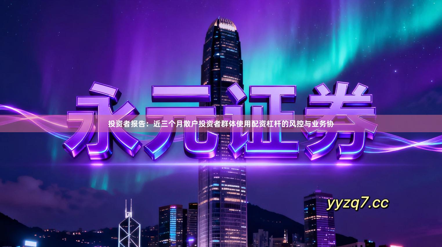 投资者报告：近三个月散户投资者群体使用配资杠杆的风控与业务协