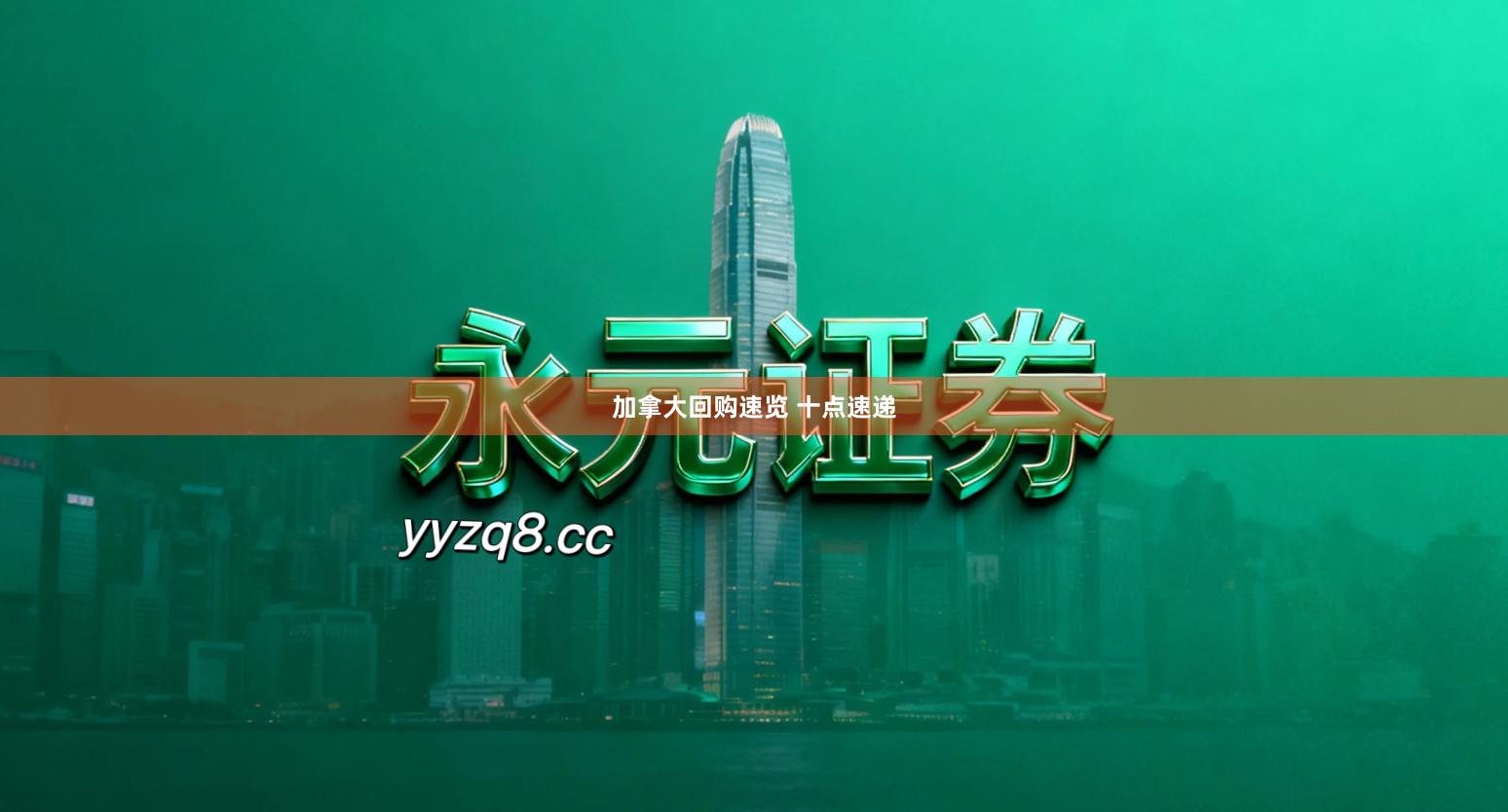 加拿大回购速览 十点速递