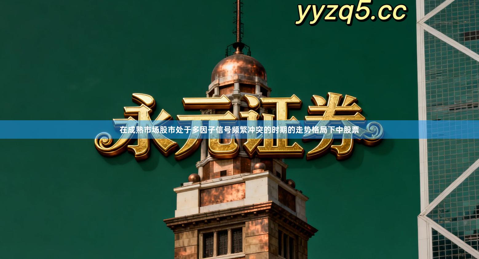 在成熟市场股市处于多因子信号频繁冲突的时期的走势格局下中股票