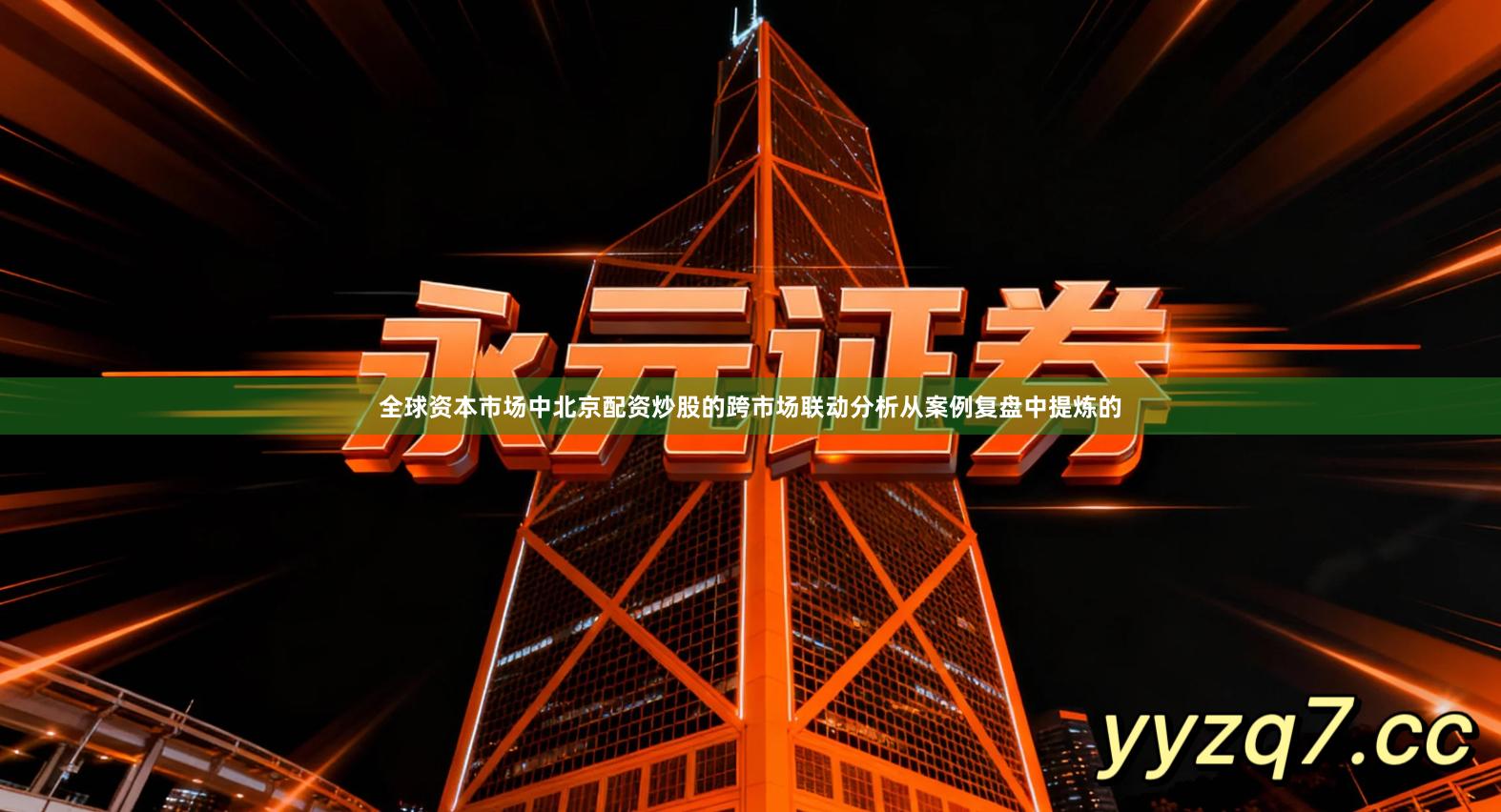 全球资本市场中北京配资炒股的跨市场联动分析从案例复盘中提炼的
