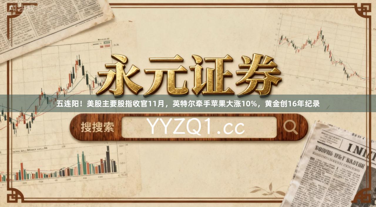 五连阳！美股主要股指收官11月，英特尔牵手苹果大涨10%，黄金创16年纪录