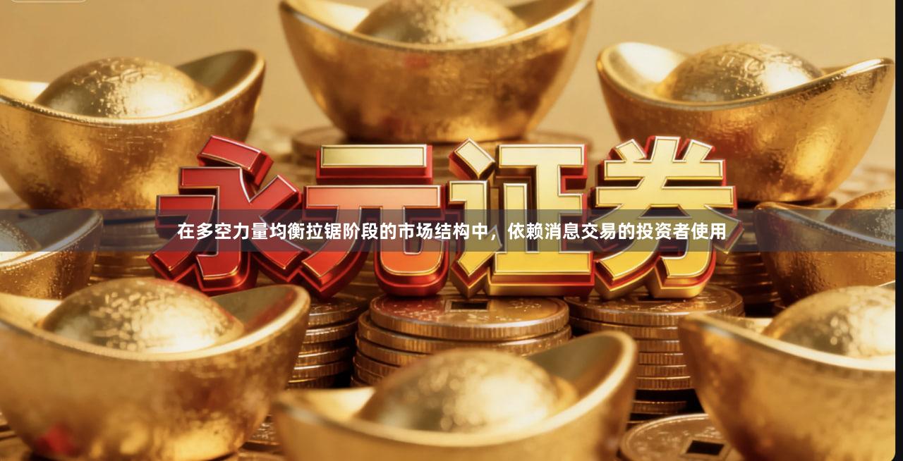 在多空力量均衡拉锯阶段的市场结构中，依赖消息交易的投资者使用